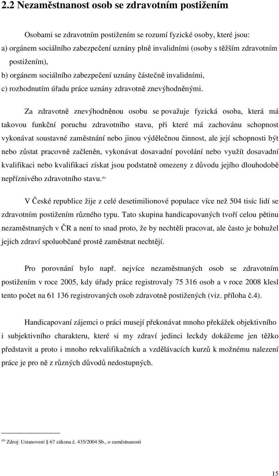 Za zdravotně znevýhodněnou osobu se považuje fyzická osoba, která má takovou funkční poruchu zdravotního stavu, při které má zachovánu schopnost vykonávat soustavné zaměstnání nebo jinou výdělečnou