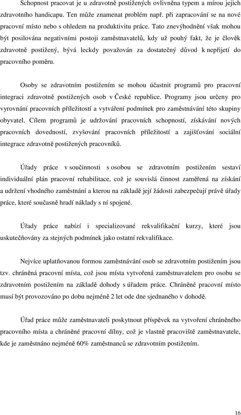 Tato znevýhodnění však mohou být posilována negativními postoji zaměstnavatelů, kdy už pouhý fakt, že je člověk zdravotně postižený, bývá leckdy považován za dostatečný důvod k nepřijetí do