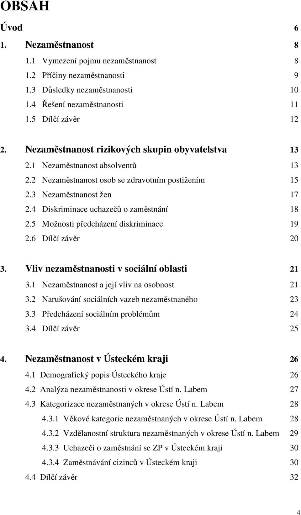 4 Diskriminace uchazečů o zaměstnání 18 2.5 Možnosti předcházení diskriminace 19 2.6 Dílčí závěr 20 3. Vliv nezaměstnanosti v sociální oblasti 21 3.1 Nezaměstnanost a její vliv na osobnost 21 3.