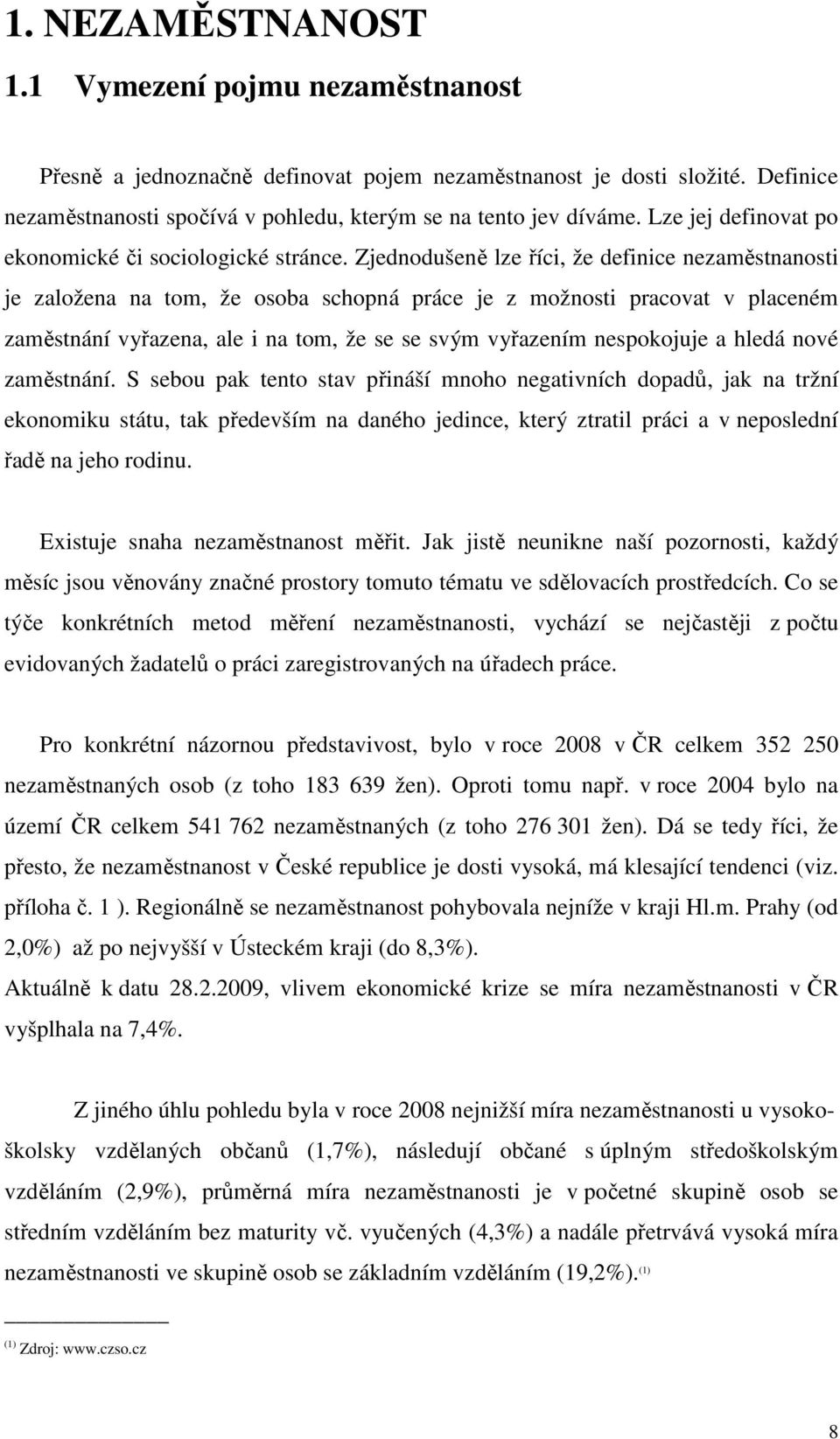 Zjednodušeně lze říci, že definice nezaměstnanosti je založena na tom, že osoba schopná práce je z možnosti pracovat v placeném zaměstnání vyřazena, ale i na tom, že se se svým vyřazením nespokojuje