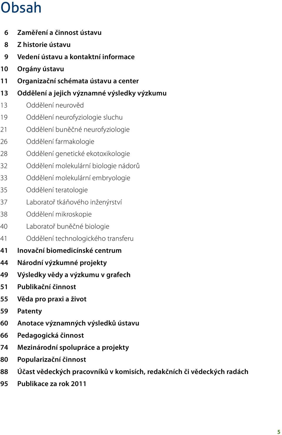 Oddělení molekulární embryologie 35 Oddělení teratologie 37 Laboratoř tkáňového inženýrství 38 Oddělení mikroskopie 40 Laboratoř buněčné biologie 41 Oddělení technologického transferu 41 Inovační