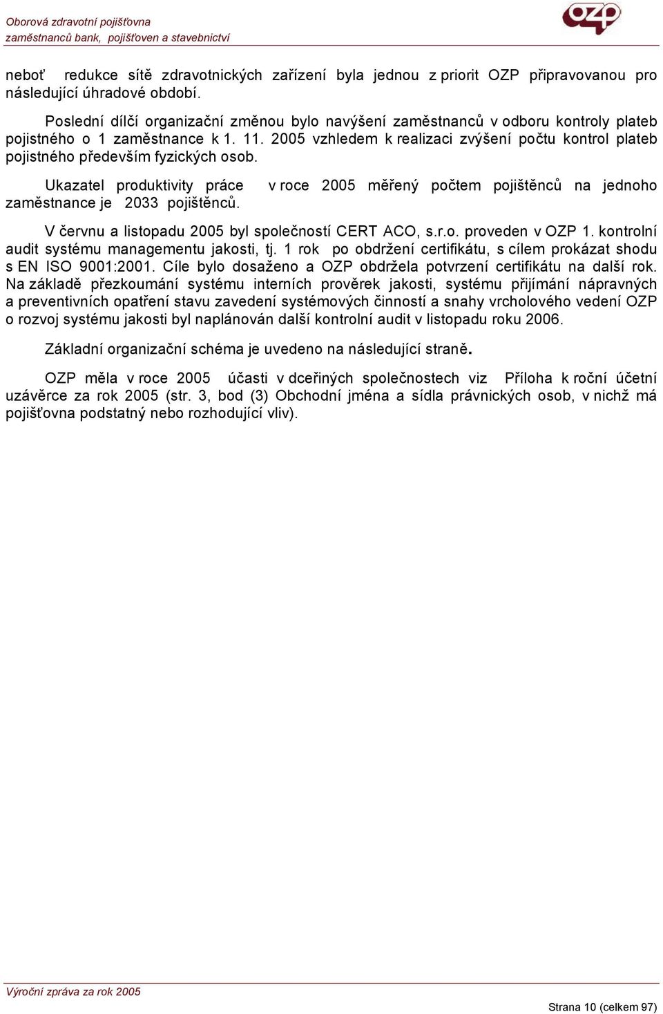 2005 vzhledem k realizaci zvýšení počtu kontrol plateb pojistného především fyzických osob. Ukazatel produktivity práce zaměstnance je 2033 pojištěnců.