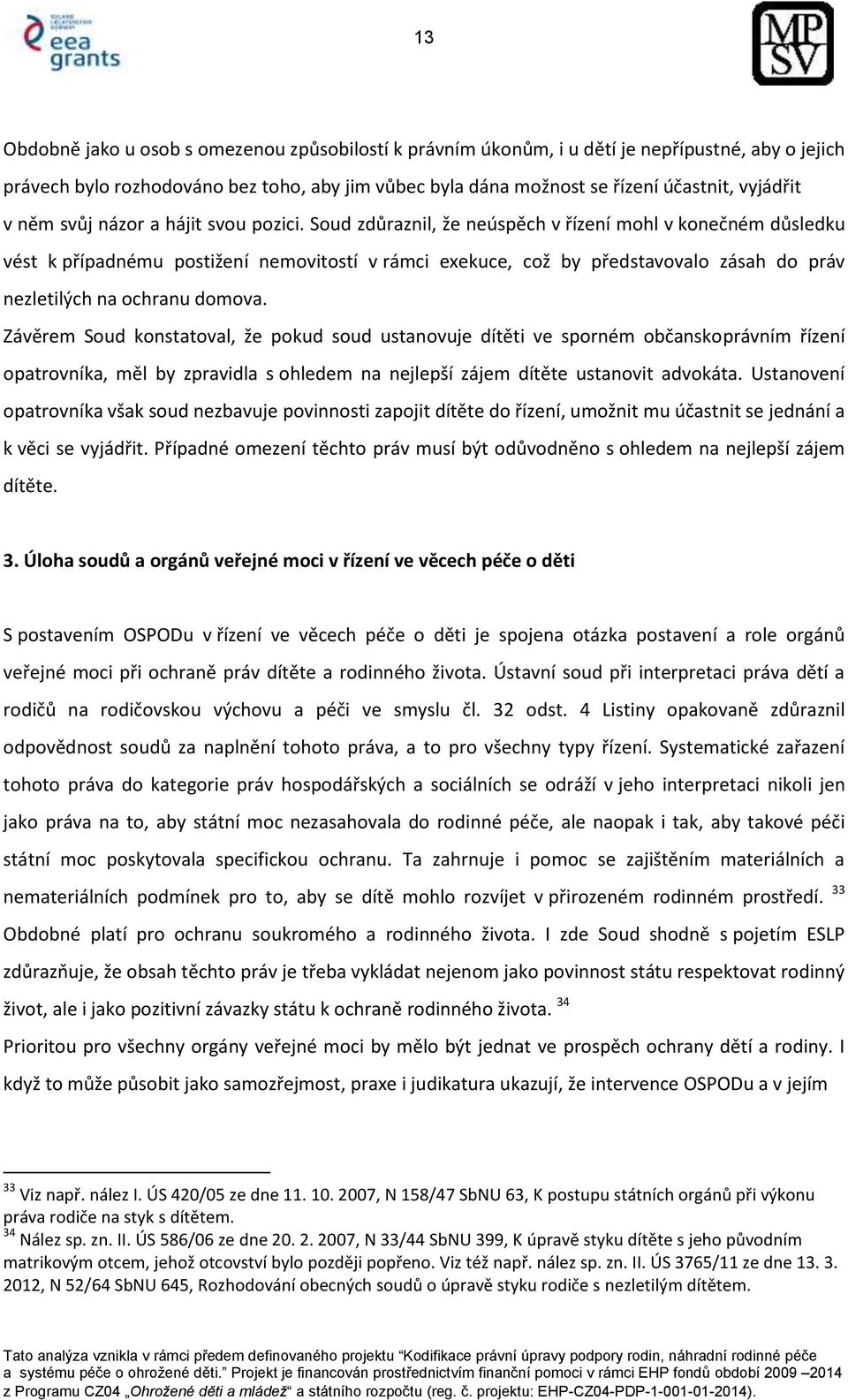 Soud zdůraznil, že neúspěch v řízení mohl v konečném důsledku vést k případnému postižení nemovitostí v rámci exekuce, což by představovalo zásah do práv nezletilých na ochranu domova.