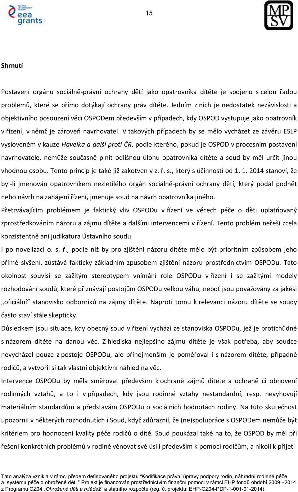 V takových případech by se mělo vycházet ze závěru ESLP vysloveném v kauze Havelka a další proti ČR, podle kterého, pokud je OSPOD v procesním postavení navrhovatele, nemůže současně plnit odlišnou