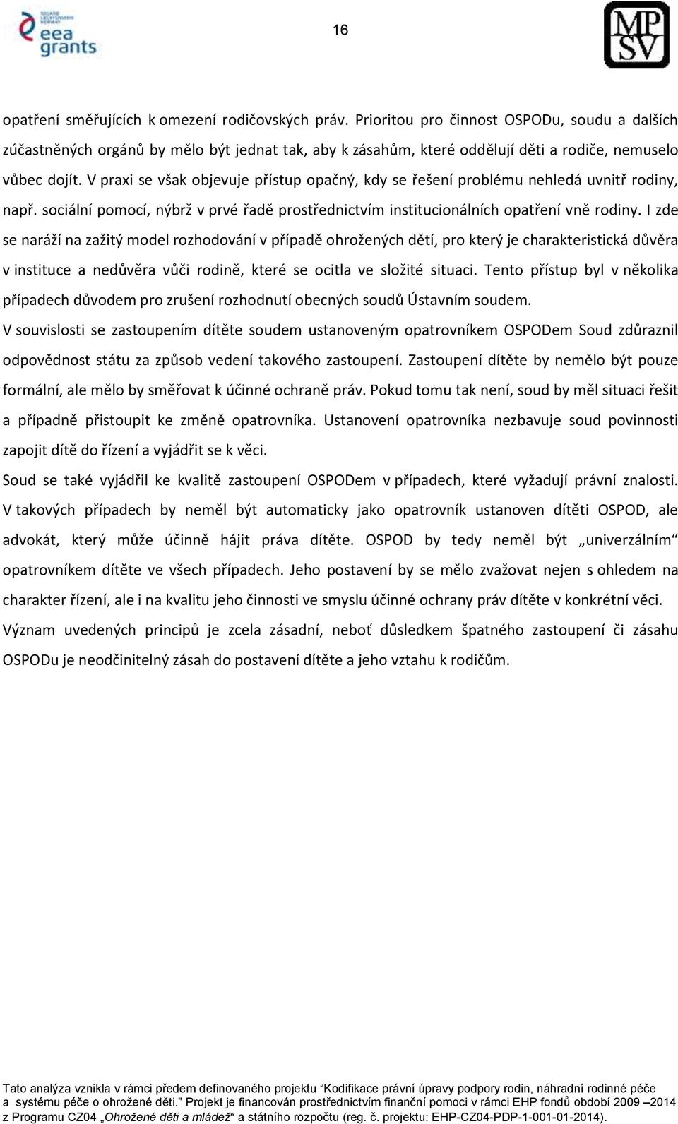 V praxi se však objevuje přístup opačný, kdy se řešení problému nehledá uvnitř rodiny, např. sociální pomocí, nýbrž v prvé řadě prostřednictvím institucionálních opatření vně rodiny.