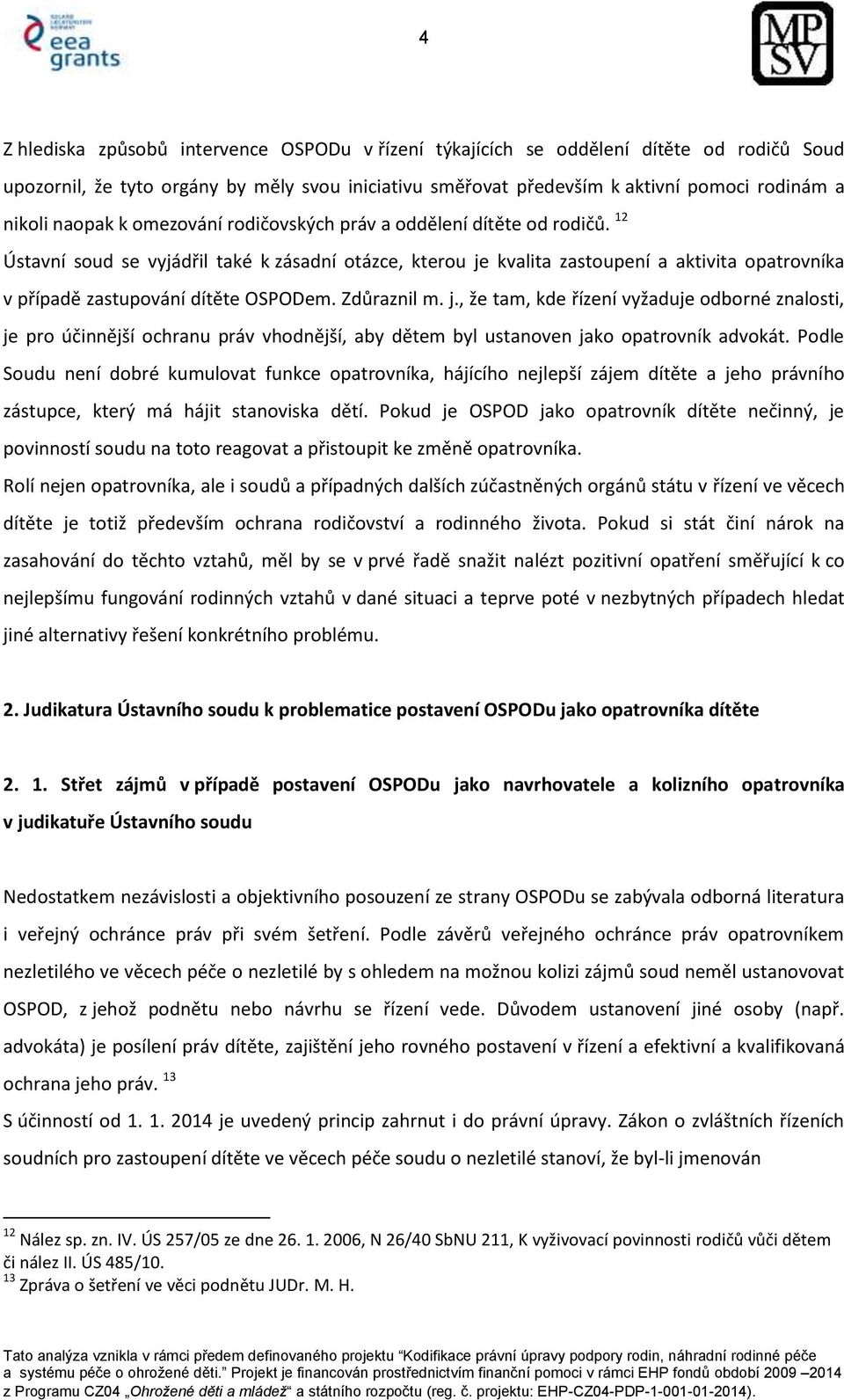 12 Ústavní soud se vyjádřil také k zásadní otázce, kterou je kvalita zastoupení a aktivita opatrovníka v případě zastupování dítěte OSPODem. Zdůraznil m. j., že tam, kde řízení vyžaduje odborné znalosti, je pro účinnější ochranu práv vhodnější, aby dětem byl ustanoven jako opatrovník advokát.