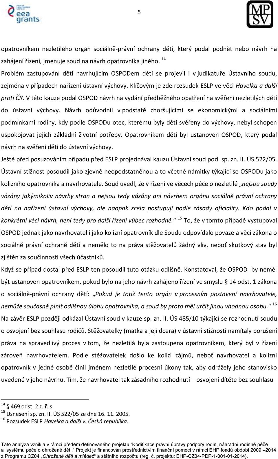 Klíčovým je zde rozsudek ESLP ve věci Havelka a další proti ČR. V této kauze podal OSPOD návrh na vydání předběžného opatření na svěření nezletilých dětí do ústavní výchovy.