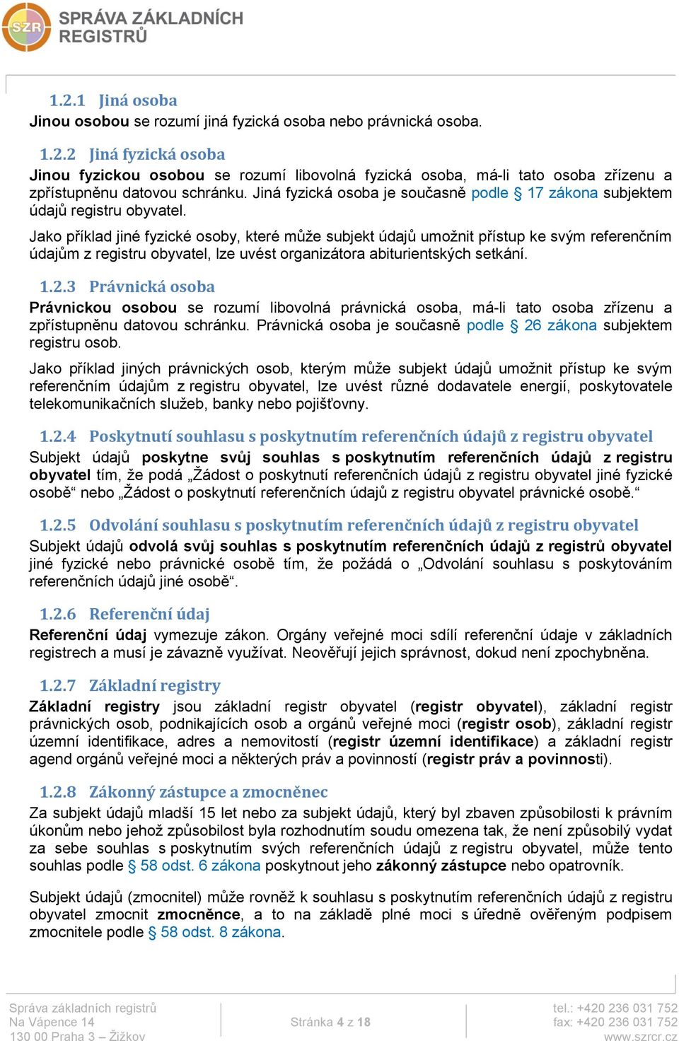 Jako příklad jiné fyzické osoby, které může subjekt údajů umožnit přístup ke svým referenčním údajům z registru obyvatel, lze uvést organizátora abiturientských setkání. 1.2.