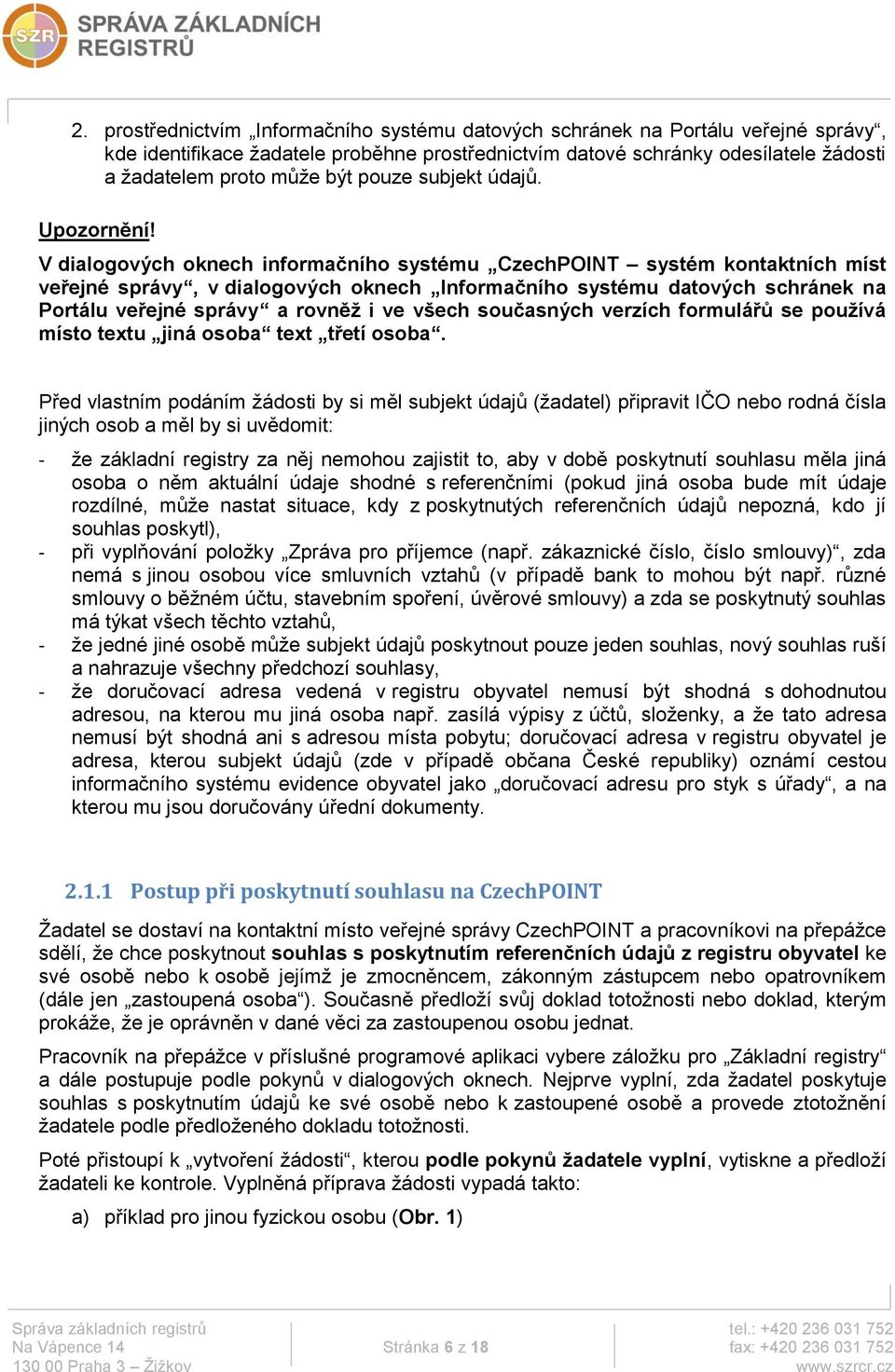 V dialogových oknech informačního systému CzechPOINT systém kontaktních míst veřejné správy, v dialogových oknech Informačního systému datových schránek na Portálu veřejné správy a rovněž i ve všech