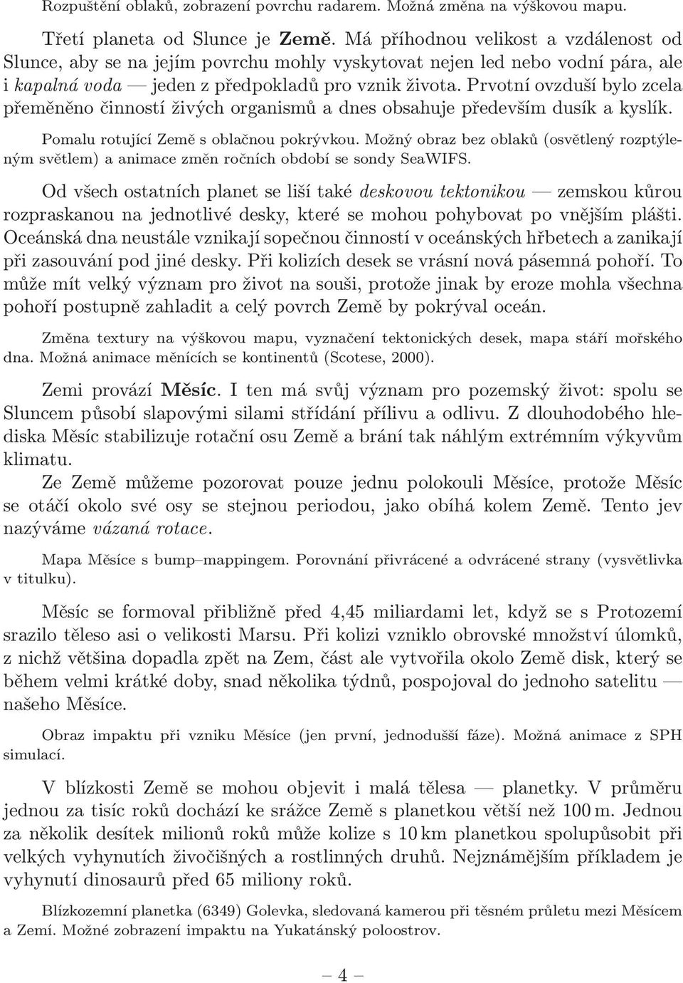 Prvotní ovzduší bylo zcela přeměněno činností živých organismů a dnes obsahuje především dusík a kyslík. Pomalu rotující Země s oblačnou pokrývkou.