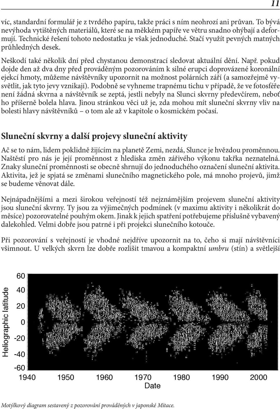 pokud dojde den až dva dny před prováděným pozorováním k silné erupci doprovázené koronální ejekcí hmoty, můžeme návštěvníky upozornit na možnost polárních září (a samozřejmě vysvětlit, jak tyto jevy