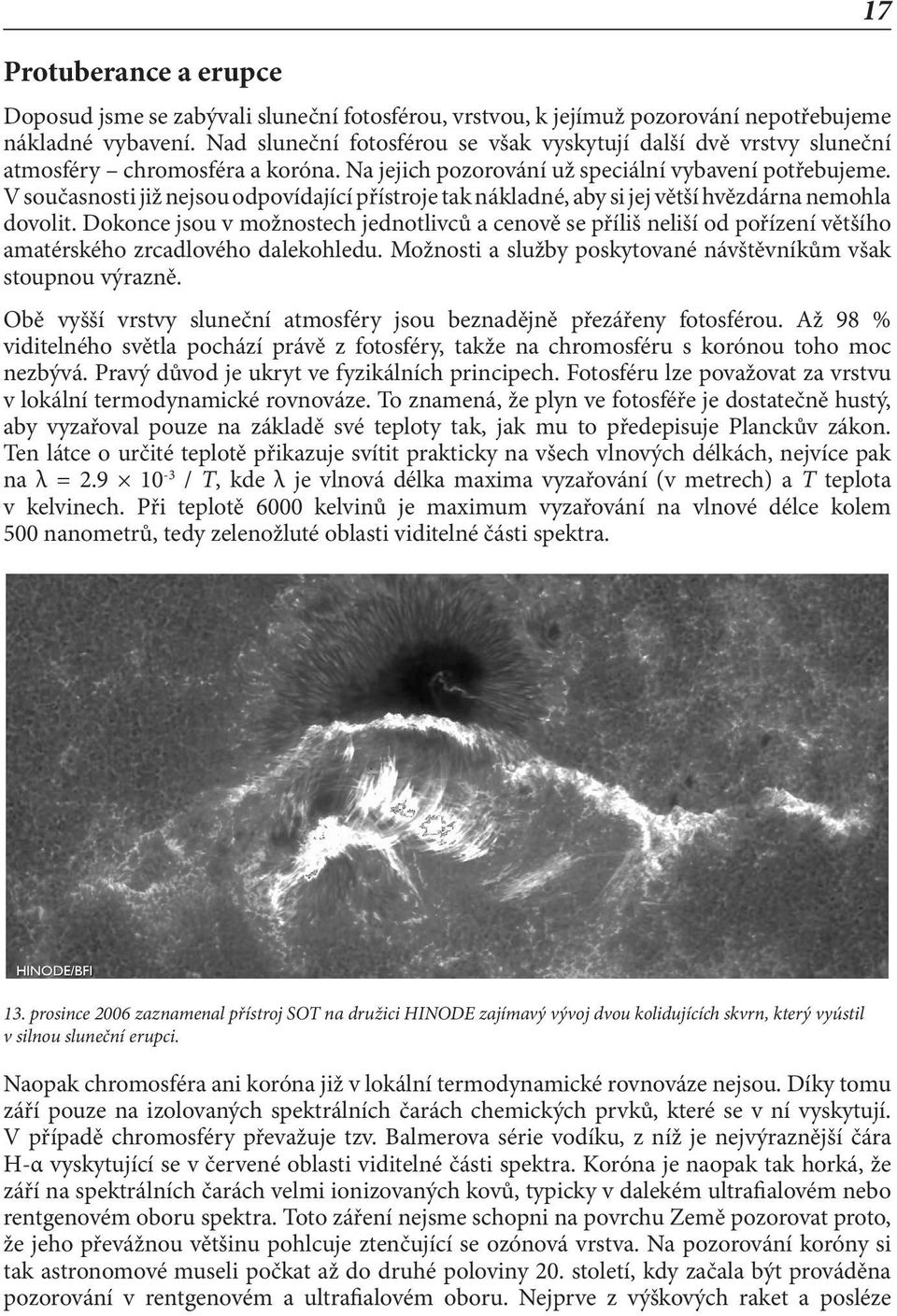 V současnosti již nejsou odpovídající přístroje tak nákladné, aby si jej větší hvězdárna nemohla dovolit.