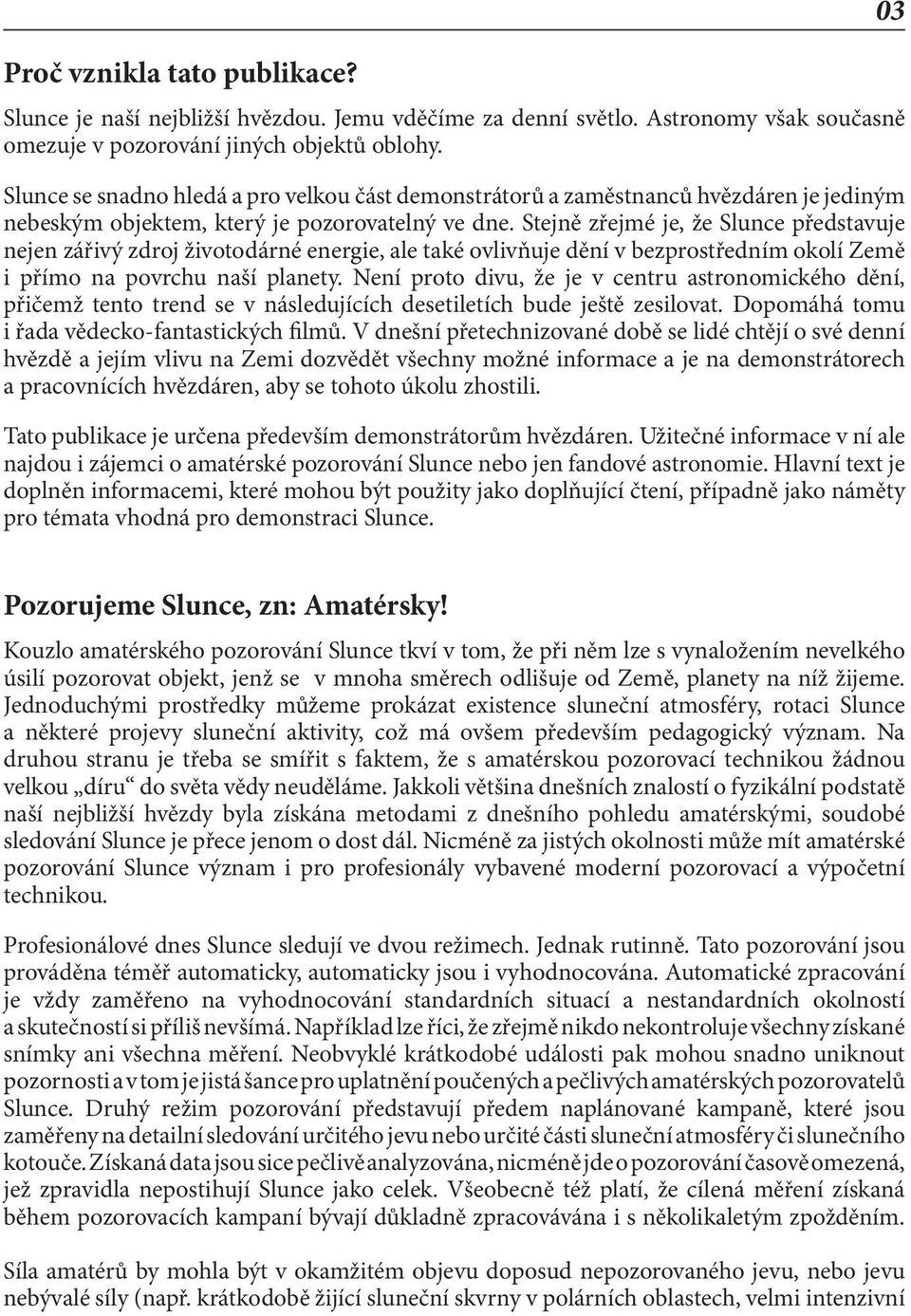 Stejně zřejmé je, že Slunce představuje nejen zářivý zdroj životodárné energie, ale také ovlivňuje dění v bezprostředním okolí Země i přímo na povrchu naší planety.