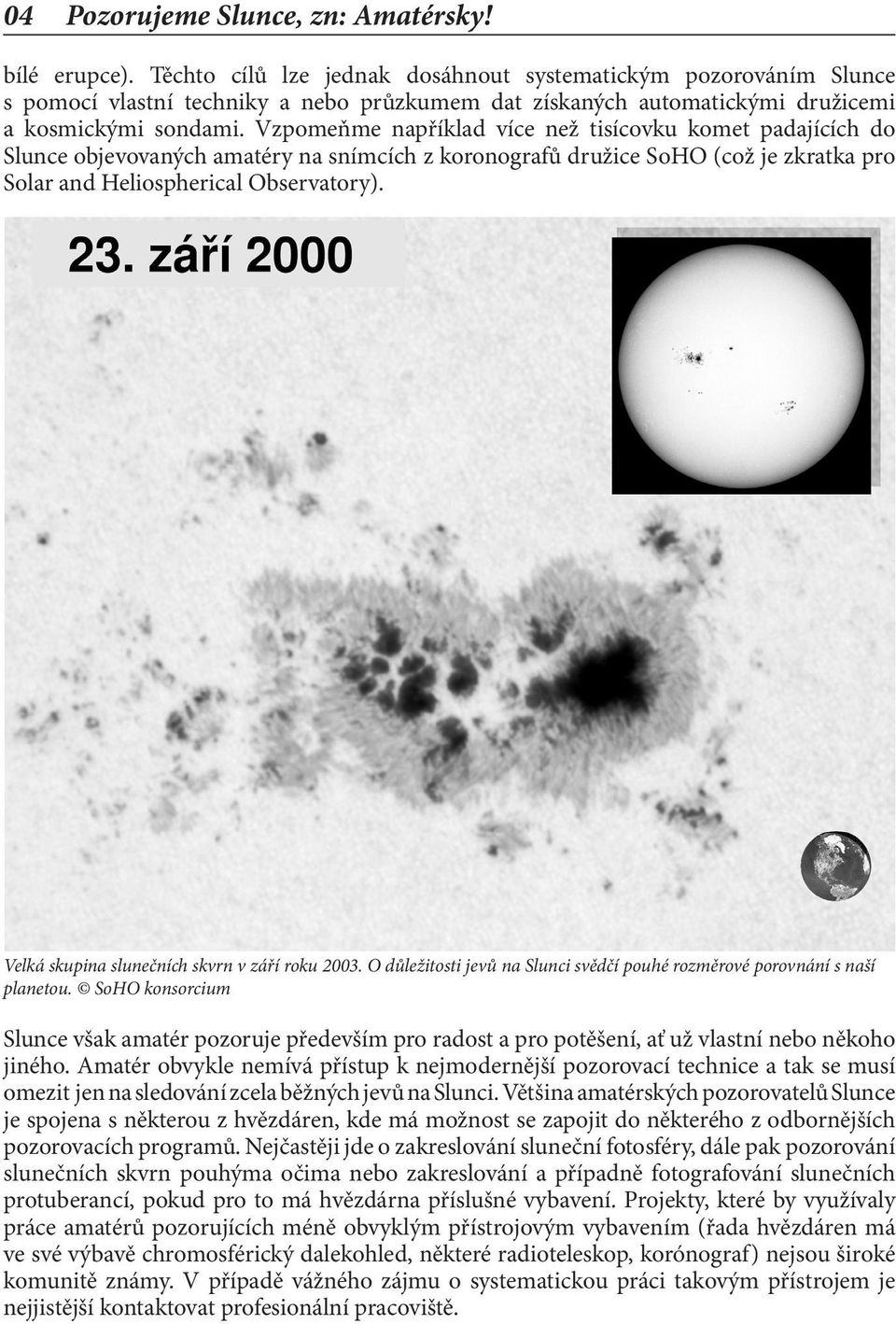 Vzpomeňme například více než tisícovku komet padajících do Slunce objevovaných amatéry na snímcích z koronografů družice SoHO (což je zkratka pro Solar and Heliospherical Observatory).