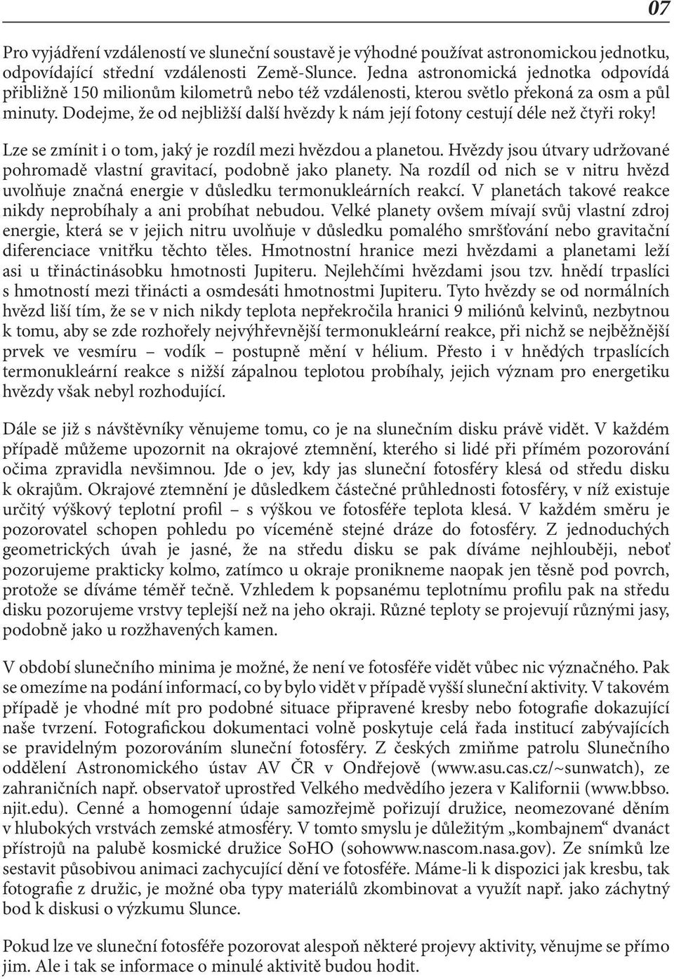 Dodejme, že od nejbližší další hvězdy k nám její fotony cestují déle než čtyři roky! Lze se zmínit i o tom, jaký je rozdíl mezi hvězdou a planetou.