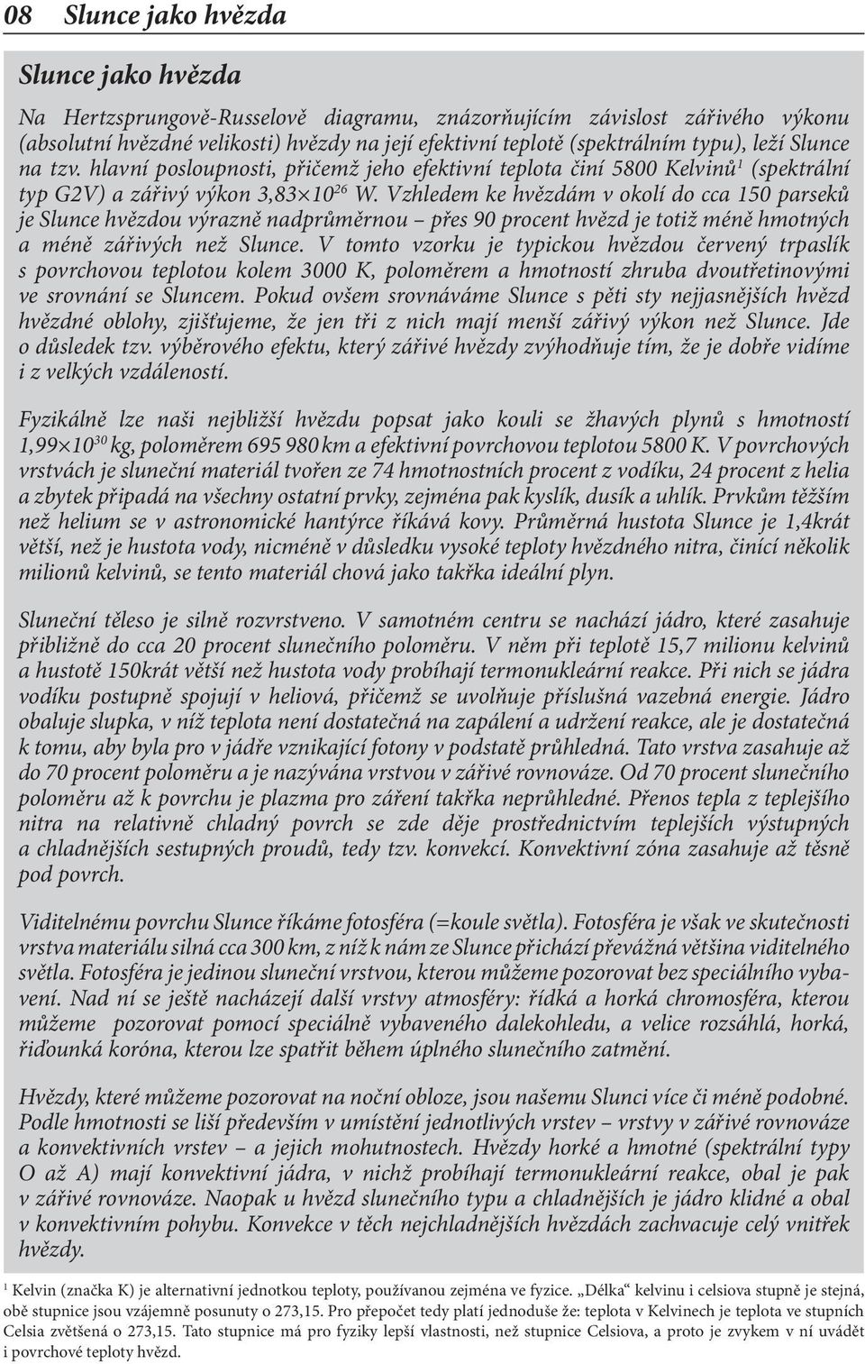 Vzhledem ke hvězdám v okolí do cca 150 parseků je Slunce hvězdou výrazně nadprůměrnou přes 90 procent hvězd je totiž méně hmotných a méně zářivých než Slunce.