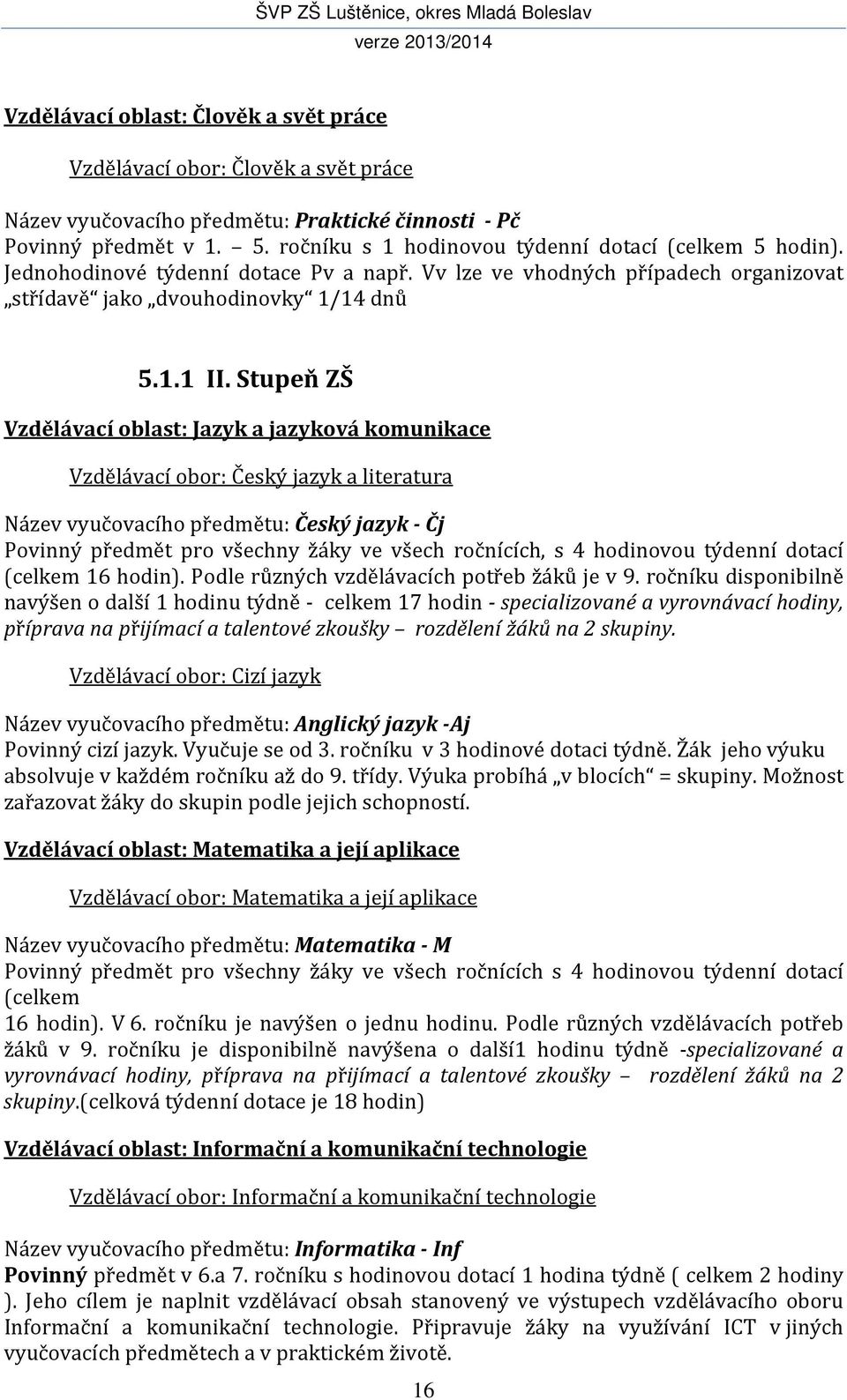 Stupeň ZŠ Vzdělávací oblast: Jazyk a jazyková komunikace Vzdělávací obor: Český jazyk a literatura Název vyučovacího předmětu: Český jazyk - Čj Povinný předmět pro všechny žáky ve všech ročnících, s