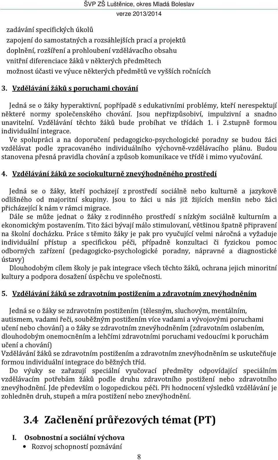 Vzdělávání žáků s poruchami chování Jedná se o žáky hyperaktivní, popřípadě s edukativními problémy, kteří nerespektují některé normy společenského chování.