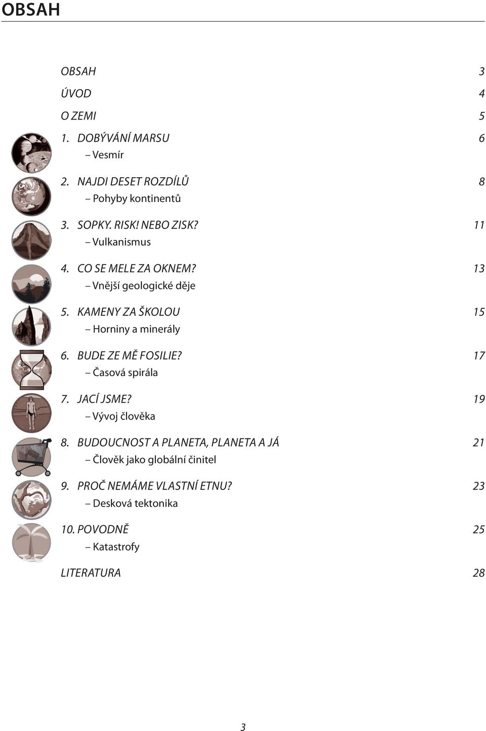 KAMENY ZA ŠKOLOU 15 Horniny a minerály 6. BUDE ZE MĚ FOSILIE? 17 Časová spirála 7. JACÍ JSME? 19 Vývoj člověka 8.