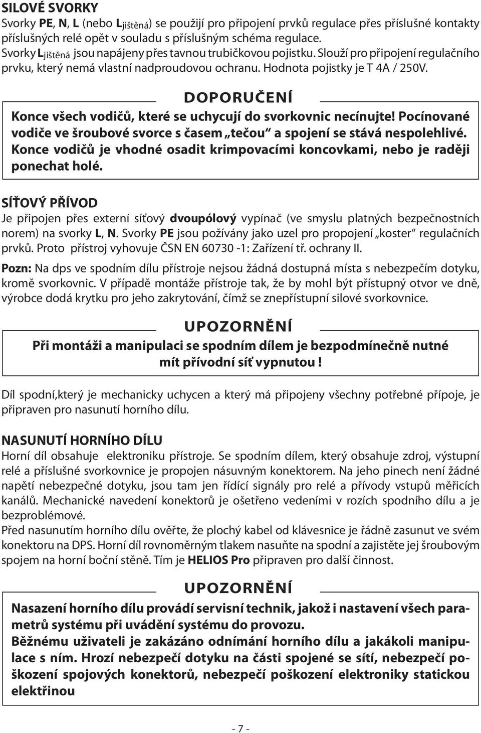 DOPORUČENÍ Konce všech vodičů, které se uchycují do svorkovnic necínujte! Pocínované vodiče ve šroubové svorce s časem tečou a spojení se stává nespolehlivé.