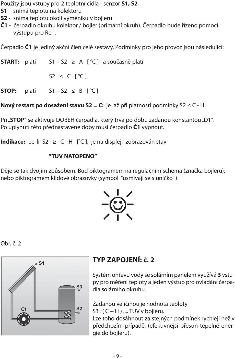 Podmínky pro jeho provoz jsou následující: START: platí S1 S2 A [ C ] a současně platí S2 C [ C ] STOP: platí S1 S2 B [ C ] Nový restart po dosažení stavu S2 = C: je až při platnosti podmínky S2 C -