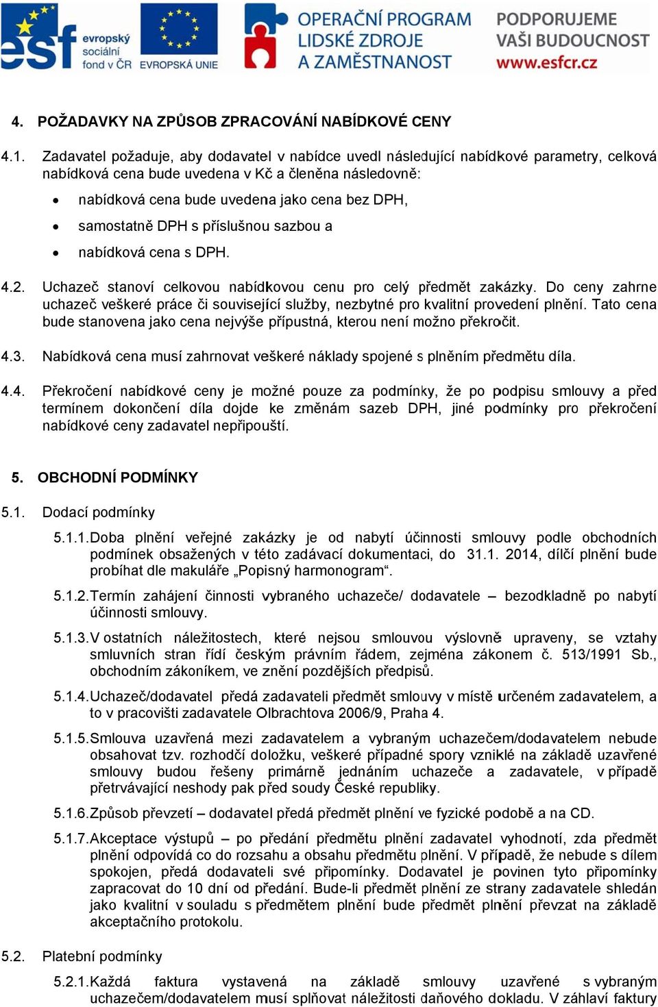 Do ceny zahrne uchazeč veškeré práce či související služby, nezbytné pro kvalitní provedení plnění. Tato cena bude stanovena jako cena nejvýše přípustná, kterou není možno m překročit.