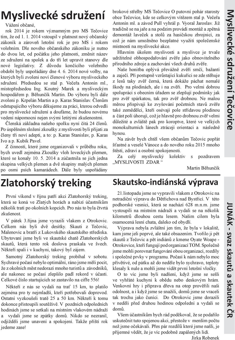 Z důvodu končícího volebního období byly uspořádány dne 4. 6. 2014 nové volby, na kterých byli zvoleni noví členové výboru mysliveckého sdružení. Předsedou se stal p. Večeřa Antonín ml.