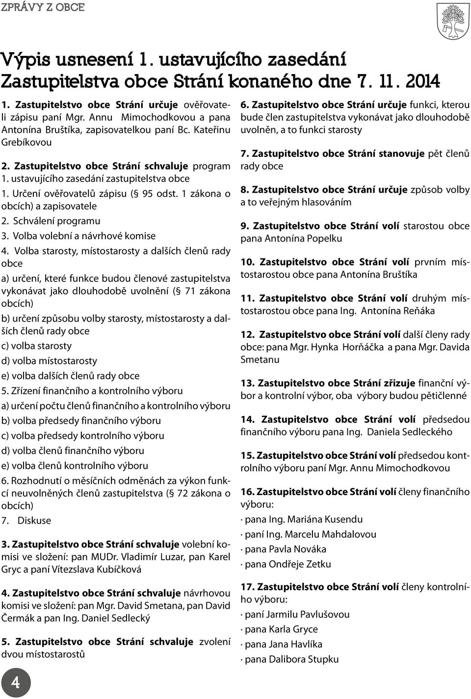 Určení ověřovatelů zápisu ( 95 odst. 1 zákona o obcích) a zapisovatele 2. Schválení programu 3. Volba volební a návrhové komise 4.