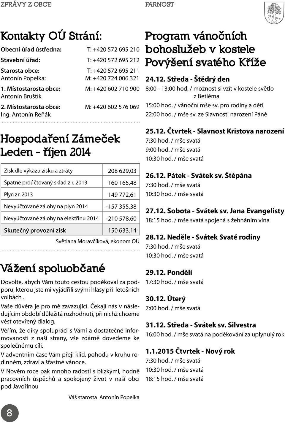 Antonín Reňák Hospoda ení Záme ek Leden - íjen 2014 Zisk dle výkazu zisku a ztráty 208 629,03 Špatně proúčtovaný sklad z r. 2013 160 165,48 Plyn z r.