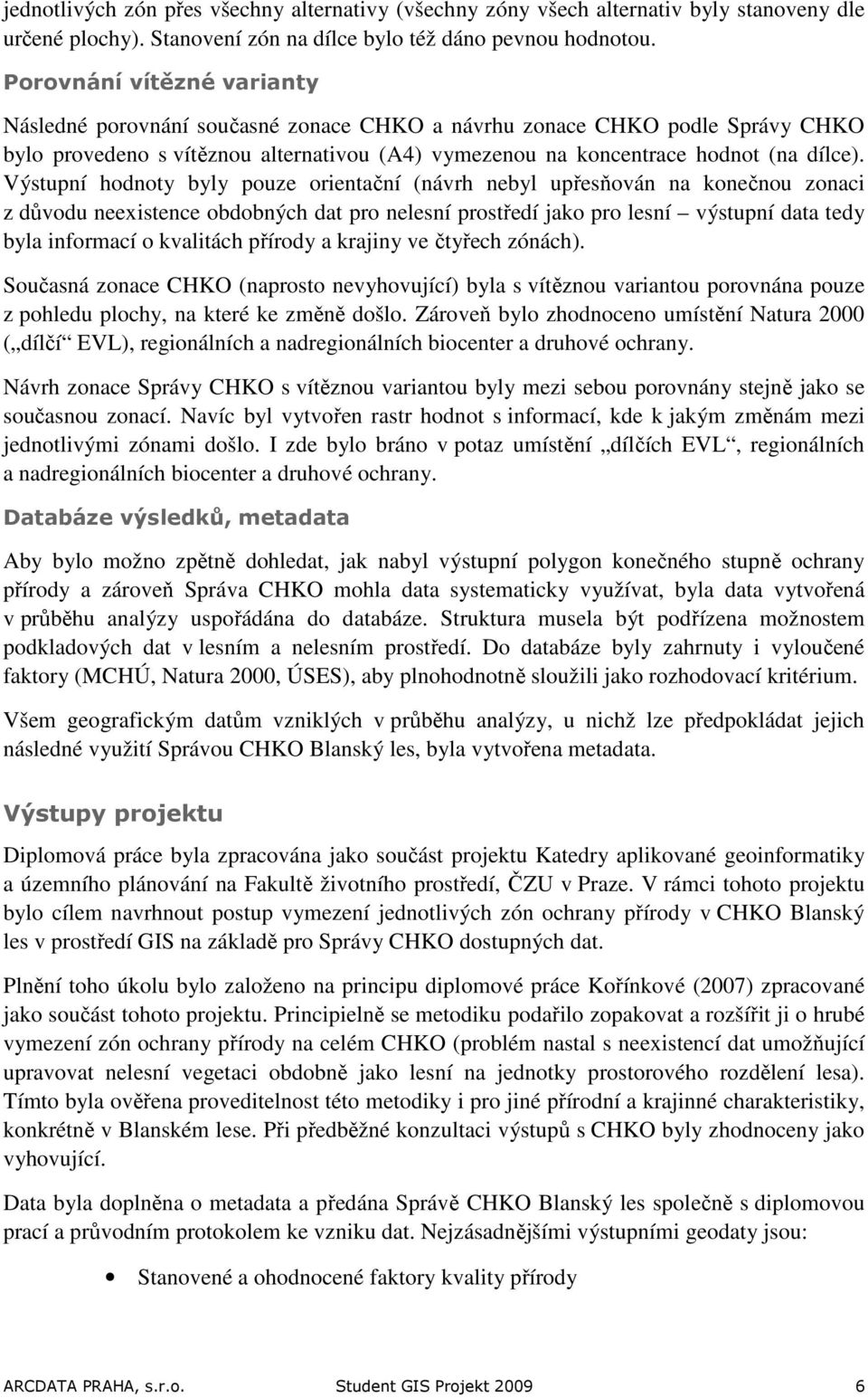 Výstupní hodnoty byly pouze orientační (návrh nebyl upřesňován na konečnou zonaci z důvodu neexistence obdobných dat pro ne prostředí jako pro výstupní data tedy byla informací o kvalitách přírody a