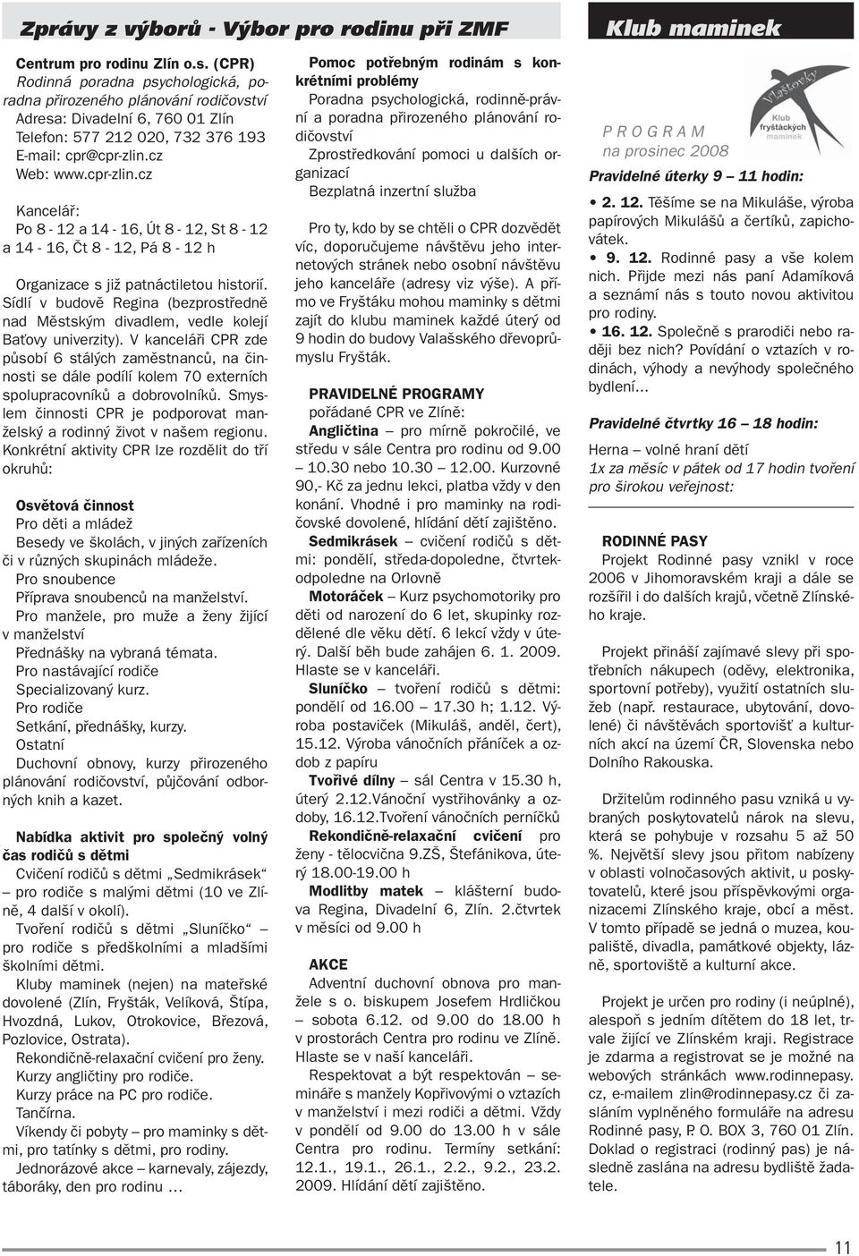 cz Web: www.cpr-zlin.cz Kancelář: Po 8-12 a 14-16, Út 8-12, St 8-12 a 14-16, Čt 8-12, Pá 8-12 h Organizace s již patnáctiletou historií.