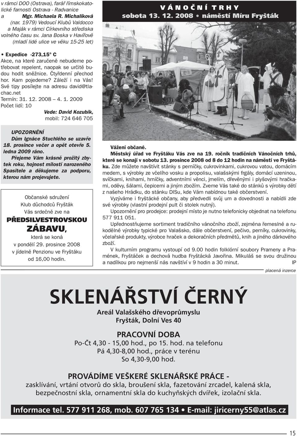 2008 náměstí Míru Fryšták Expedice -273,15 C Akce, na které zaručeně nebudeme potřebovat repelent, naopak se určitě budou hodit sněžnice. Čtyřdenní přechod hor. Kam pojedeme? Záleží i na Vás!