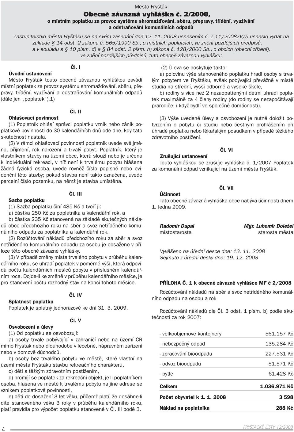 2008 usnesením č. Z 11/2008/V/5 usneslo vydat na základě 14 odst. 2 zákona č. 565/1990 Sb., o místních poplatcích, ve znění pozdějších předpisů, a v souladu s 10 písm. d) a 84 odst. 2 písm.