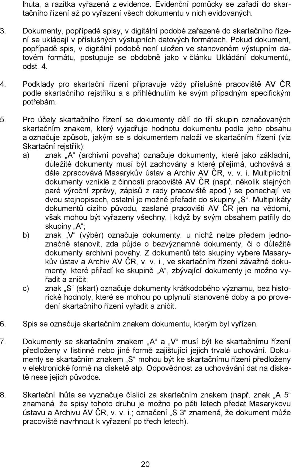 Pokud dokument, popřípadě spis, v digitální podobě není uložen ve stanoveném výstupním datovém formátu, postupuje se obdobně jako v článku Ukládání dokumentů, odst. 4.