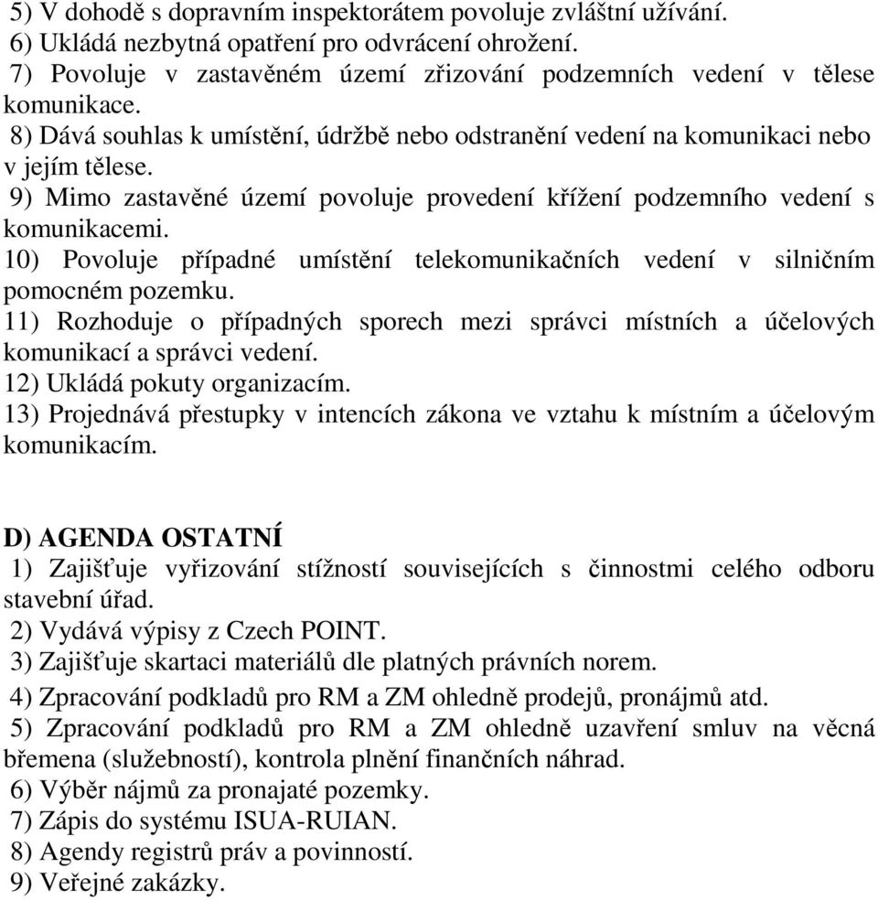 10) Povoluje případné umístění telekomunikačních vedení v silničním pomocném pozemku. 11) Rozhoduje o případných sporech mezi správci místních a účelových komunikací a správci vedení.