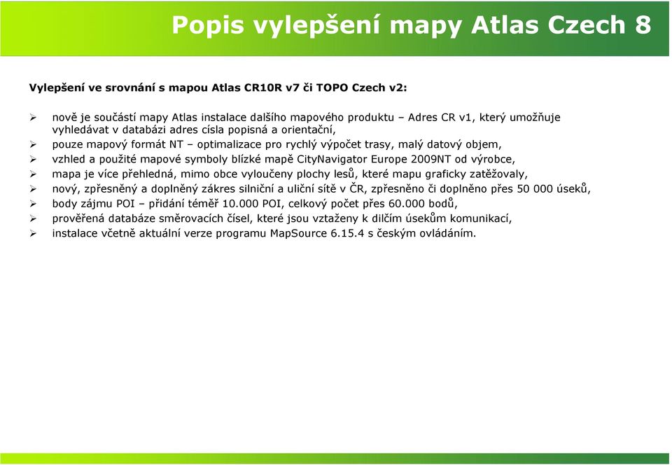 Europe 2009NT od výrobce, mapa je více přehledná, mimo obce vyloučeny plochy lesů, které mapu graficky zatěžovaly, nový, zpřesněný a doplněný zákres silniční a uliční sítě v ČR, zpřesněno či doplněno