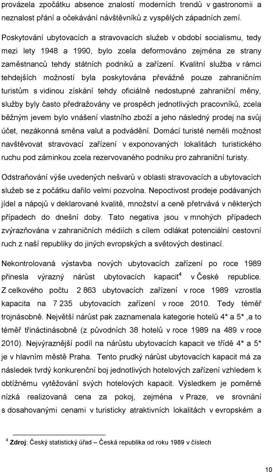 Kvalitní služba v rámci tehdejších mžnstí byla pskytvána převážně puze zahraničním turistům s vidinu získání tehdy ficiálně nedstupné zahraniční měny, služby byly čast předražvány ve prspěch