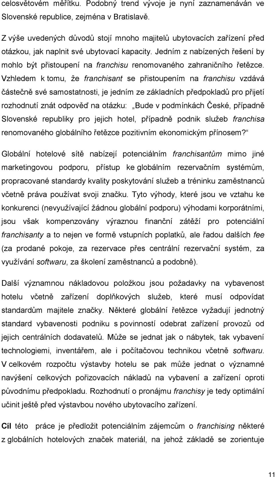 Vzhledem k tmu, že franchisant se přistupením na franchisu vzdává částečně své samstatnsti, je jedním ze základních předpkladů pr přijetí rzhdnutí znát dpvěď na tázku: Bude v pdmínkách České,