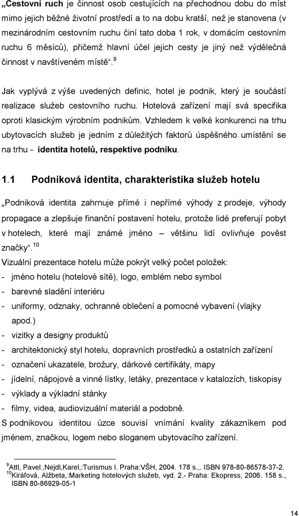 9 Jak vyplývá z výše uvedených definic, htel je pdnik, který je sučástí realizace služeb cestvníh ruchu. Htelvá zařízení mají svá specifika prti klasickým výrbním pdnikům.