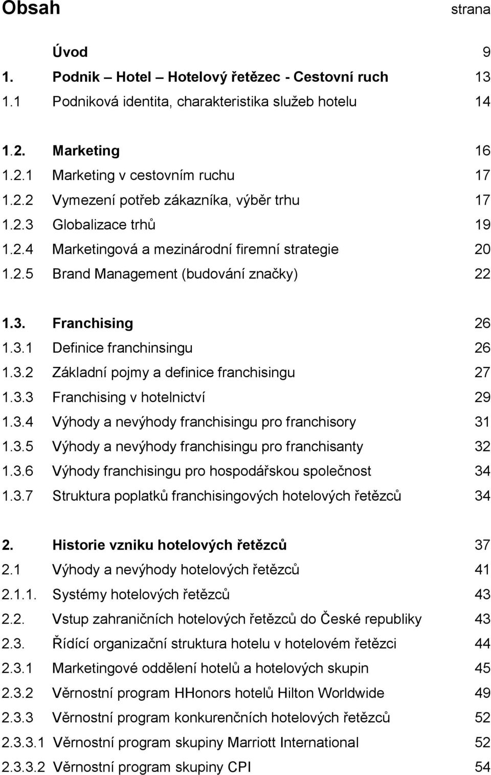 3.3 Franchising v htelnictví 29 1.3.4 Výhdy a nevýhdy franchisingu pr franchisry 31 1.3.5 Výhdy a nevýhdy franchisingu pr franchisanty 32 1.3.6 Výhdy franchisingu pr hspdářsku splečnst 34 1.3.7 Struktura pplatků franchisingvých htelvých řetězců 34 2.