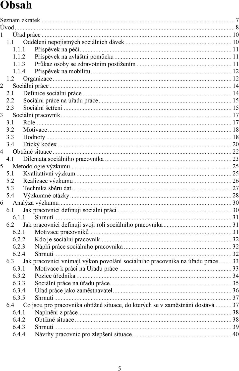 .. 15 3 Sociální pracovník... 17 3.1 Role... 17 3.2 Motivace... 18 3.3 Hodnoty... 18 3.4 Etický kodex... 20 4 Obtíţné situace... 22 4.1 Dilemata sociálního pracovníka... 23 5 Metodologie výzkumu.