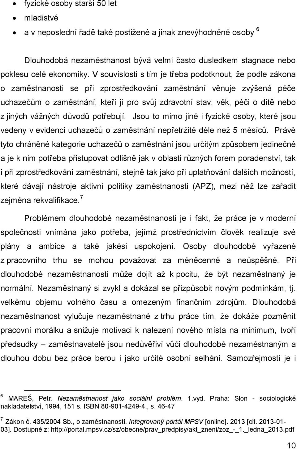 dítě nebo z jiných vážných důvodů potřebují. Jsou to mimo jiné i fyzické osoby, které jsou vedeny v evidenci uchazečů o zaměstnání nepřetržitě déle než 5 měsíců.