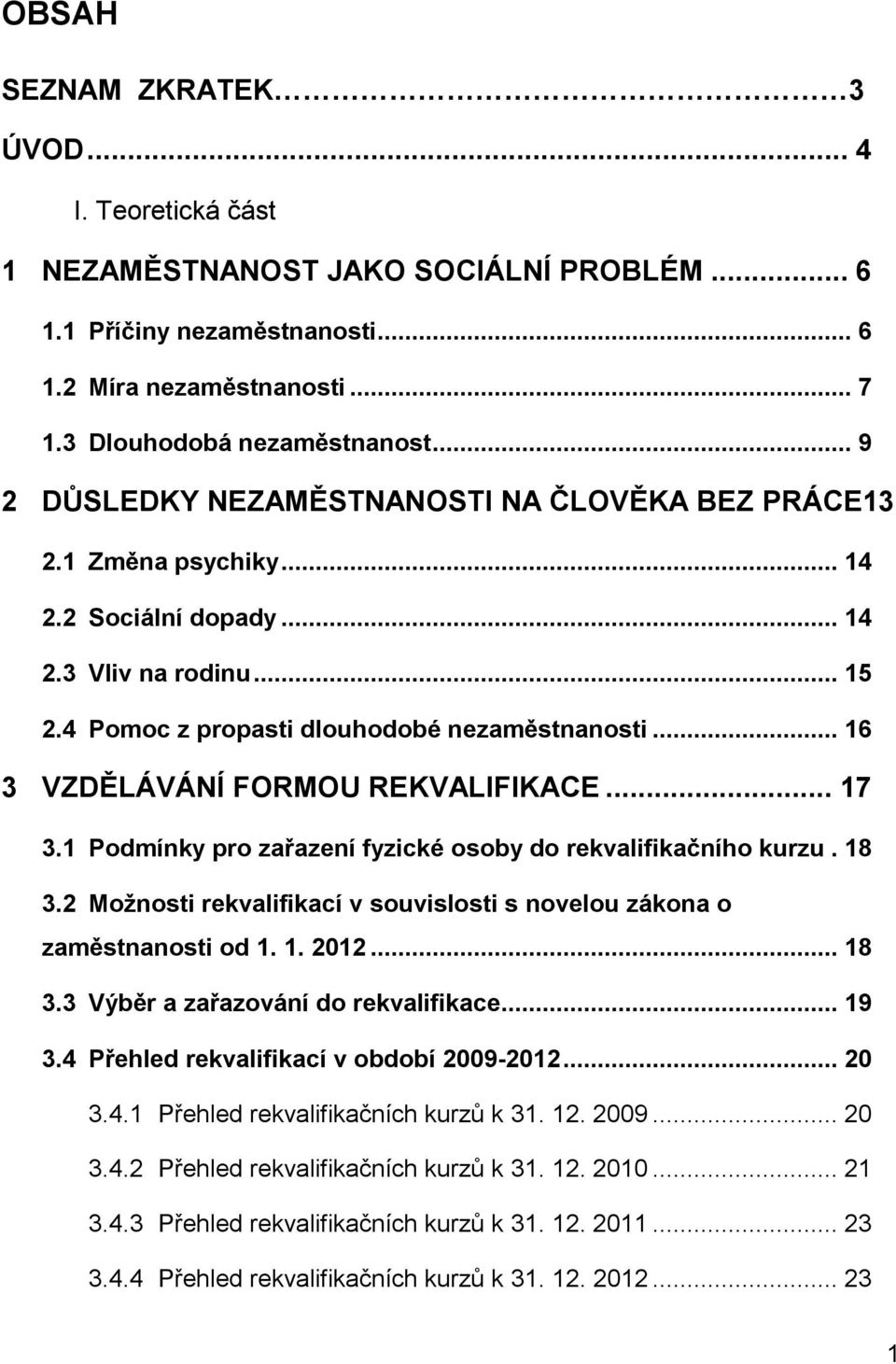 .. 16 3 VZDĚLÁVÁNÍ FORMOU REKVALIFIKACE... 17 3.1 Podmínky pro zařazení fyzické osoby do rekvalifikačního kurzu. 18 3.2 Možnosti rekvalifikací v souvislosti s novelou zákona o zaměstnanosti od 1. 1. 2012.