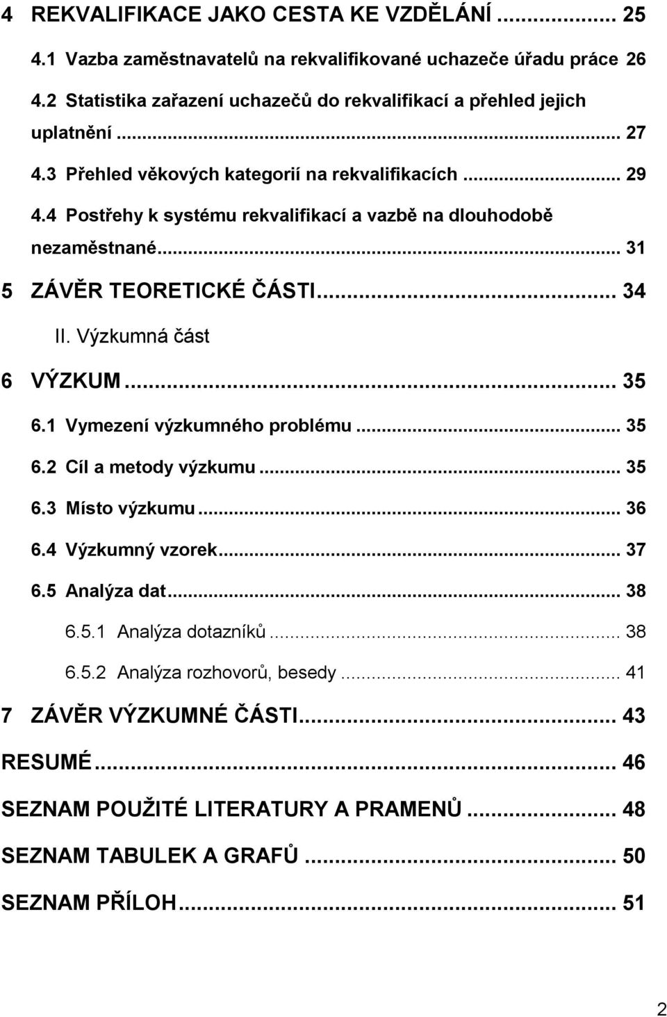 4 Postřehy k systému rekvalifikací a vazbě na dlouhodobě nezaměstnané... 31 5 ZÁVĚR TEORETICKÉ ČÁSTI... 34 II. Výzkumná část 6 VÝZKUM... 35 6.1 Vymezení výzkumného problému... 35 6.2 Cíl a metody výzkumu.