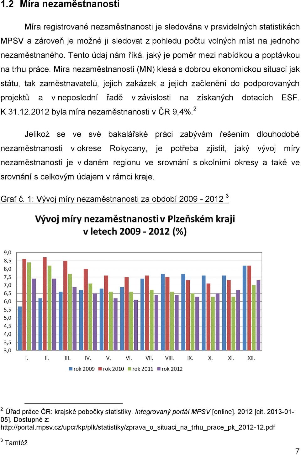 Míra nezaměstnanosti (MN) klesá s dobrou ekonomickou situací jak státu, tak zaměstnavatelů, jejich zakázek a jejich začlenění do podporovaných projektů a v neposlední řadě v závislosti na získaných