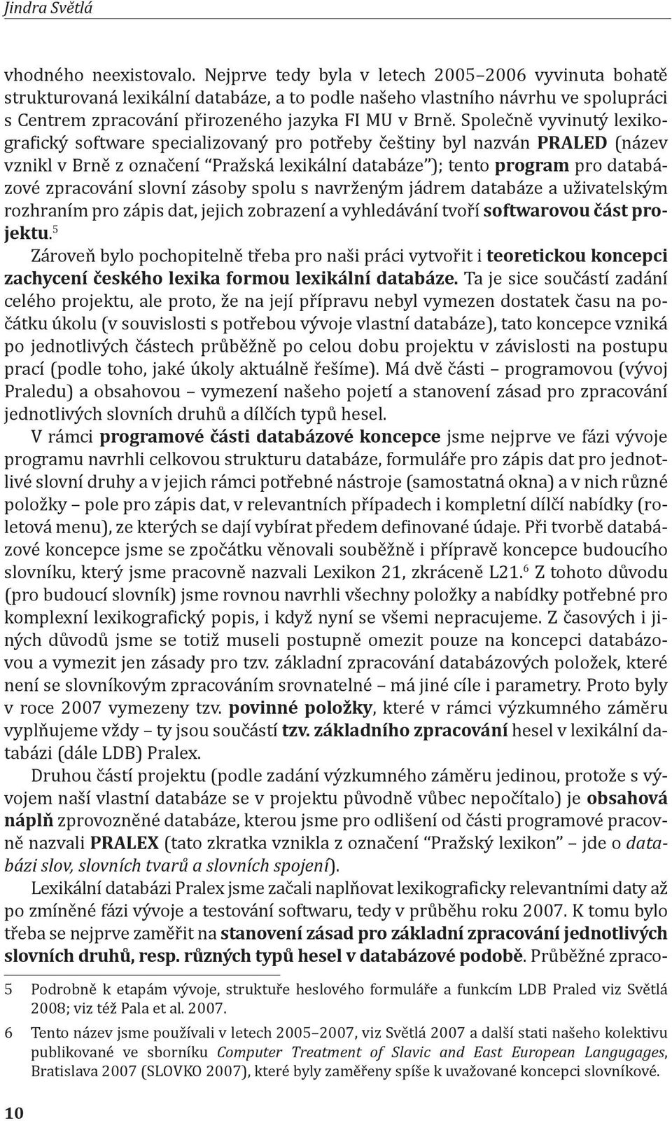 Společně vyvinutý lexikografický software specializovaný pro potřeby češtiny byl nazván PRALED (název vznikl v Brně z označení Pražská lexikální databáze ); tento program pro databázové zpracování