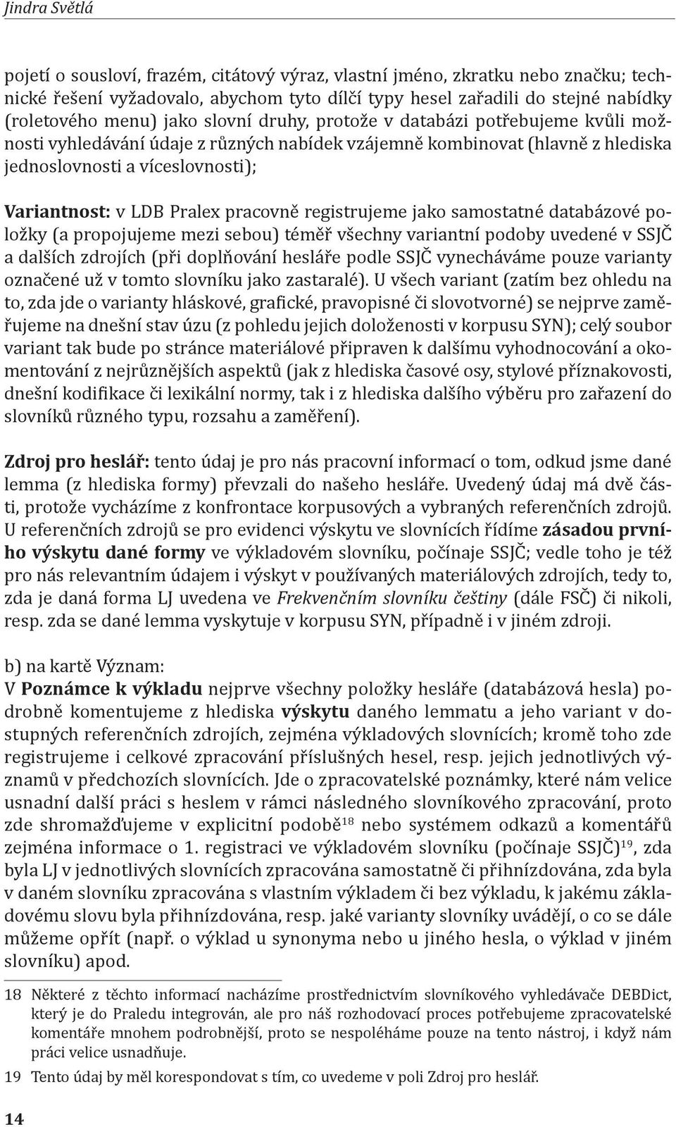 pracovně registrujeme jako samostatné databázové položky (a propojujeme mezi sebou) téměř všechny variantní podoby uvedené v SSJČ a dalších zdrojích (při doplňování hesláře podle SSJČ vynecháváme