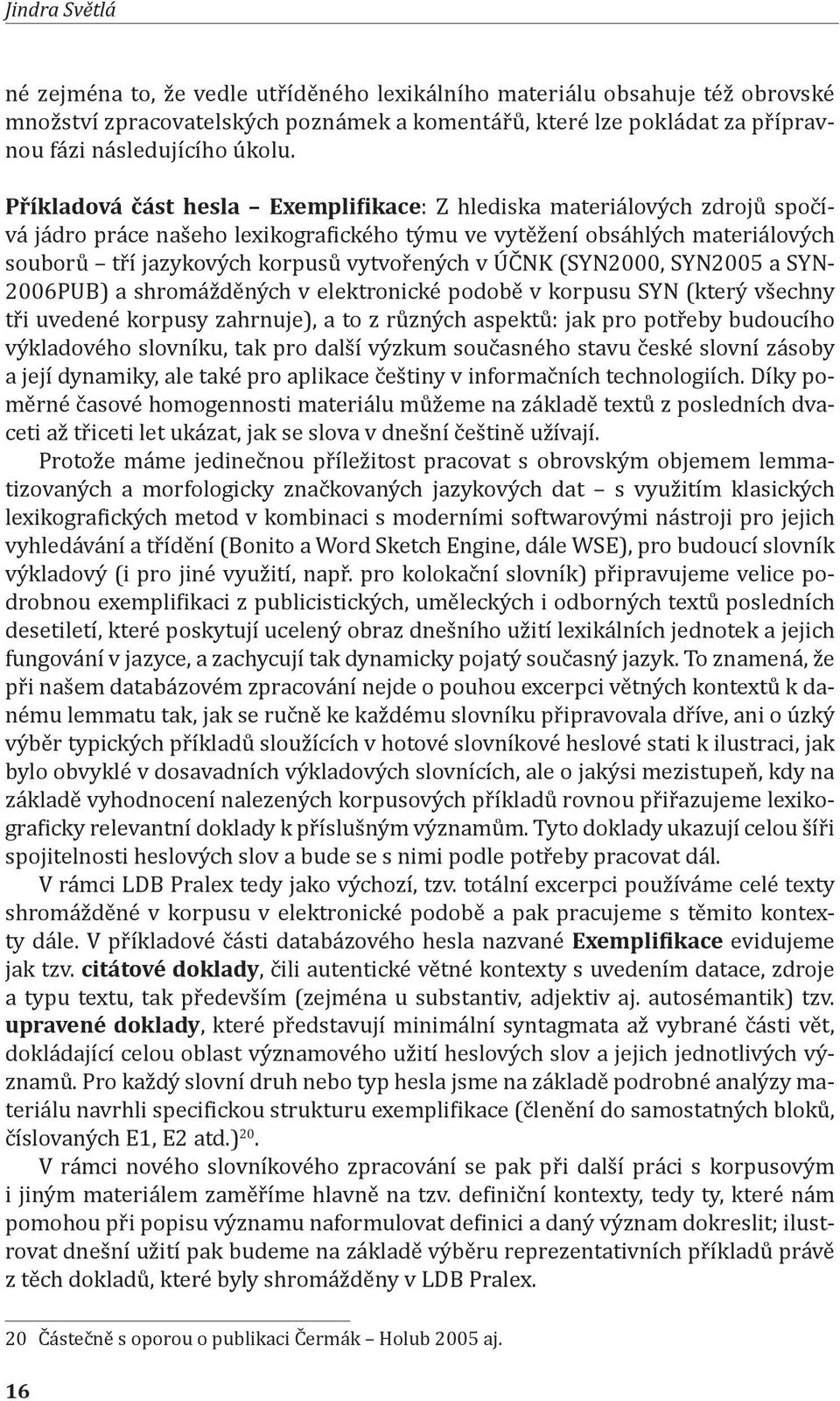 ÚČNK (SYN2000, SYN2005 a SYN- 2006PUB) a shromážděných v elektronické podobě v korpusu SYN (který všechny tři uvedené korpusy zahrnuje), a to z různých aspektů: jak pro potřeby budoucího výkladového