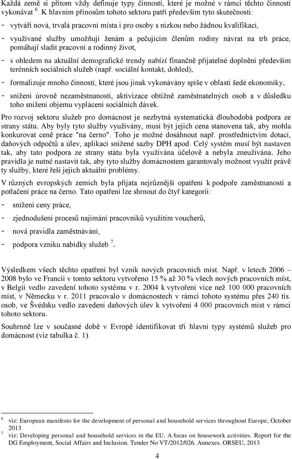 členům rodiny návrat na trh práce, pomáhají sladit pracovní a rodinný život, - s ohledem na aktuální demografické trendy nabízí finančně přijatelné doplnění především terénních sociálních služeb