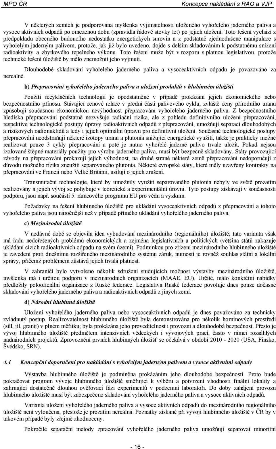 skladováním k podstatnému snížení radioaktivity a zbytkového tepelného výkonu. Toto řešení může být v rozporu s platnou legislativou, protože technické řešení úložiště by mělo znemožnit jeho vyjmutí.